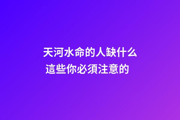 天河水命的人缺什么 這些你必須注意的